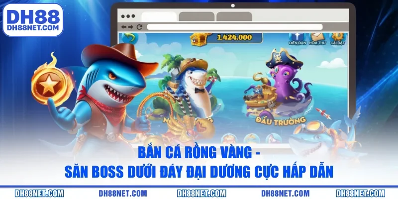 Bắn Cá Rồng Vàng - Săn Boss Dưới Đáy Đại Dương Cực Hấp Dẫn