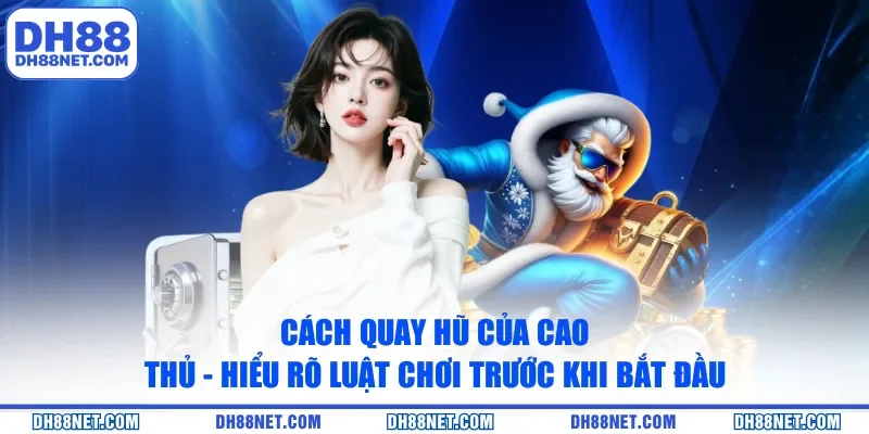 Cách quay hũ của cao thủ - Hiểu rõ luật chơi trước khi bắt đầu