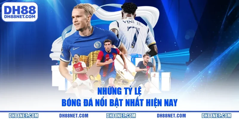 Những tỷ lệ bóng đá nổi bật nhất hiện nay