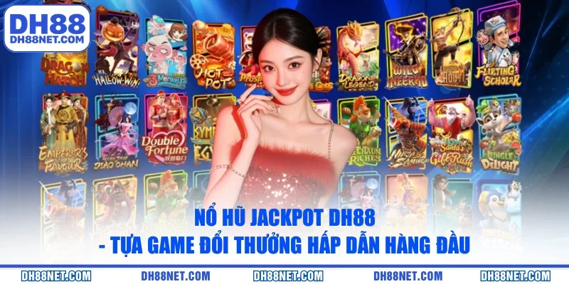 Nổ Hũ Jackpot DH88 - Tựa Game Đổi Thưởng Hấp Dẫn Hàng Đầu